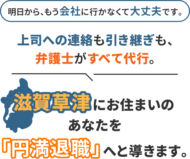 明日から、もう会社に行かなくて大丈夫です。上司への連絡も引き継ぎも、弁護士がすべて代行。滋賀草津にお住まいのあなたを「円満退職」へと導きます。