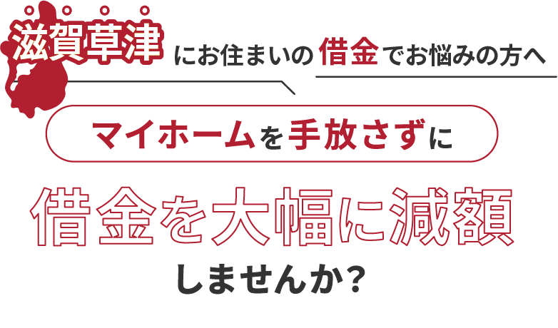 滋賀草津にお住いの借金でお悩みの方へマイホームを手放さずに借金を大幅に減額しませんか？
